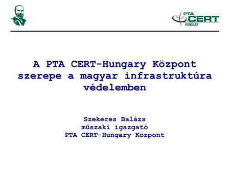 A PTA CERT-Hungary Központ szerepe a magyar infrastruktúra védelemben Szekeres Balázs műszaki igazgató PTA CERT-Hungary Központ.