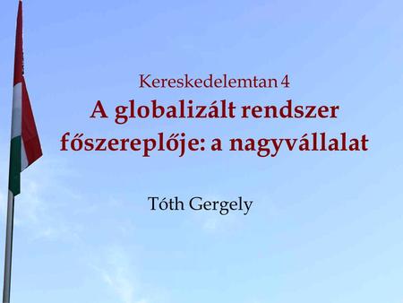 Kereskedelemtan 4 A globalizált rendszer főszereplője: a nagyvállalat Tóth Gergely.