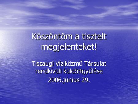 Köszöntöm a tisztelt megjelenteket! Tiszaugi Víziközmű Társulat rendkívüli küldöttgyűlése 2006.június 29.