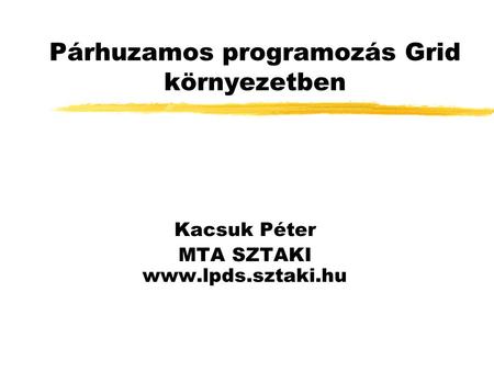 Párhuzamos programozás Grid környezetben Kacsuk Péter MTA SZTAKI www.lpds.sztaki.hu.