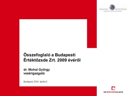 Összefoglaló a Budapesti Értéktőzsde Zrt. 2009 évéről dr. Mohai György vezérigazgató Budapest, 2010. április 2.