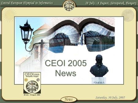 Saturday, 30 July, 2005 CEOI 2005 News. Saturday, 30 July, 2005 Introduction We are honoured to have been asked to host the 12 th Central-European Olympiad.