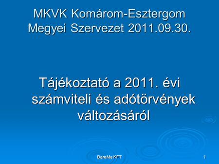 BaraMa KFT1 MKVK Komárom-Esztergom Megyei Szervezet 2011.09.30. Tájékoztató a 2011. évi számviteli és adótörvények változásáról.