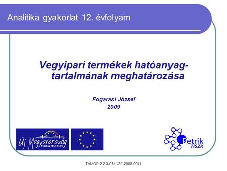 TÁMOP 2.2.3-07/1-2F-2008-0011 Analitika gyakorlat 12. évfolyam Vegyipari termékek hatóanyag- tartalmának meghatározása Fogarasi József 2009.