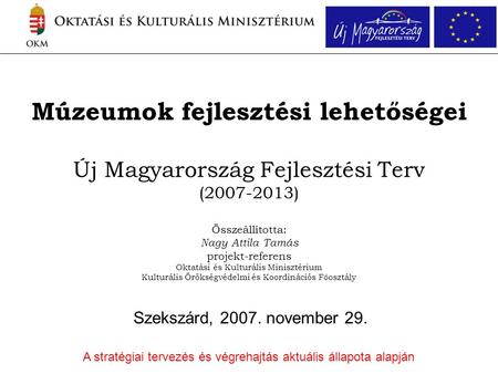 Múzeumok fejlesztési lehetőségei Új Magyarország Fejlesztési Terv (2007-2013) Összeállította: Nagy Attila Tamás projekt-referens Oktatási és Kulturális.