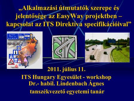 „Alkalmazási útmutatók szerepe és jelentősége az EasyWay projektben – kapcsolat az ITS Direktíva specifikációival” 2011. július 11. ITS Hungary Egyesület.