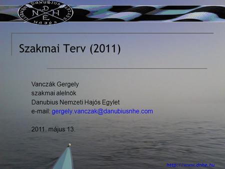 Szakmai Terv (2011) Vanczák Gergely szakmai alelnök Danubius Nemzeti Hajós Egylet   2011. május.