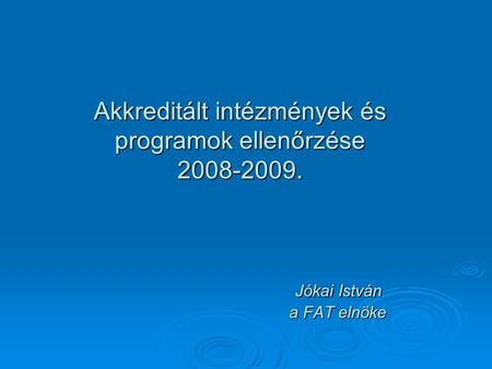 Akkreditált intézmények és programok ellenőrzése 2008-2009. Jókai István a FAT elnöke.