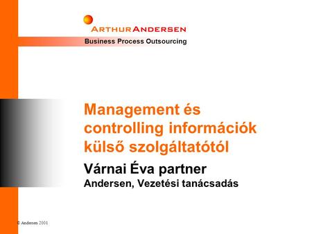 Business Process Outsourcing © Andersen 2001 Management és controlling információk külső szolgáltatótól Várnai Éva partner Andersen, Vezetési tanácsadás.