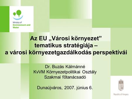 Az EU „Városi környezet” tematikus stratégiája – a városi környezetgazdálkodás perspektívái Dr. Buzás Kálmánné KvVM Környezetpolitikai Osztály Szakmai.
