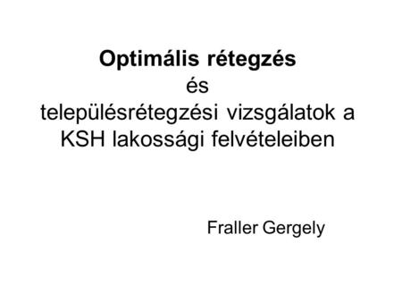 Optimális rétegzés és településrétegzési vizsgálatok a KSH lakossági felvételeiben Fraller Gergely.
