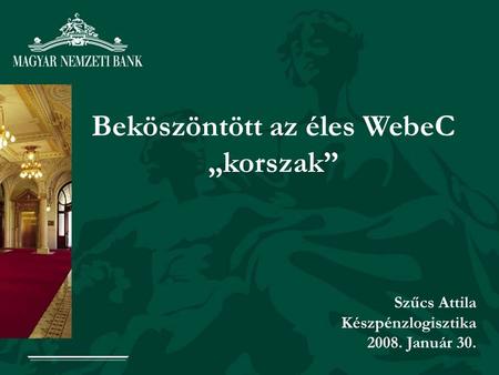 Beköszöntött az éles WebeC „korszak” Szűcs Attila Készpénzlogisztika 2008. Január 30.