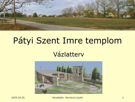 2005.04.30.Készítette: Reményi László1 Pátyi Szent Imre templom Vázlatterv.
