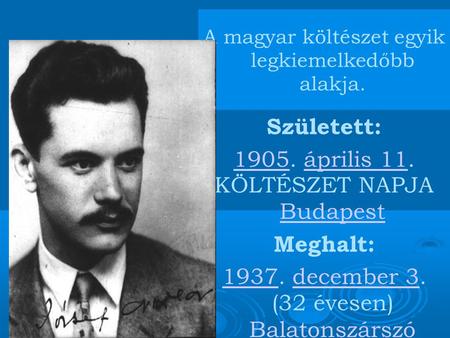 A magyar költészet egyik legkiemelkedőbb alakja. Született: 19051905. április 11.április 11 KÖLTÉSZET NAPJA Budapest Budapest Meghalt: 19371937. december.