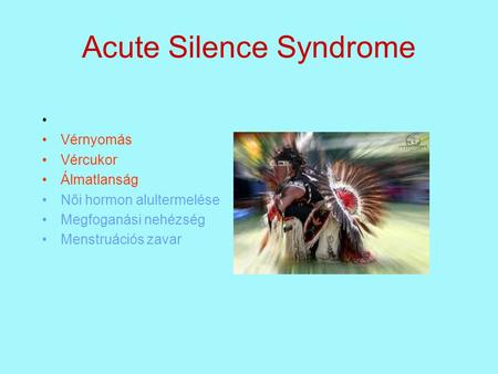Acute Silence Syndrome • •Vérnyomás •Vércukor •Álmatlanság •Női hormon alultermelése •Megfoganási nehézség •Menstruációs zavar.