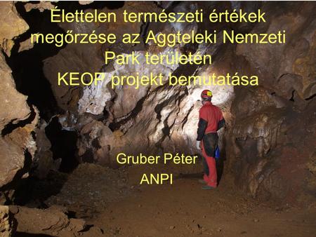 Élettelen természeti értékek megőrzése az Aggteleki Nemzeti Park területén KEOP projekt bemutatása Gruber Péter ANPI.
