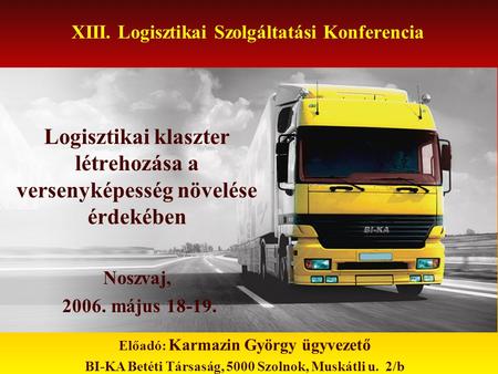 XIII. Logisztikai Szolgáltatási Konferencia Logisztikai klaszter létrehozása a versenyképesség növelése érdekében Noszvaj, 2006. május 18-19. Előadó: Karmazin.