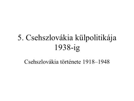 5. Csehszlovákia külpolitikája 1938-ig
