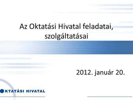 Az Oktatási Hivatal feladatai, szolgáltatásai 2012. január 20.