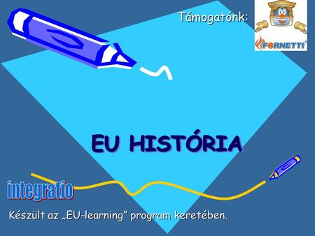 EU HISTÓRIA EU HISTÓRIA Támogatónk: Támogatónk: Készült az „EU-learning” program keretében.