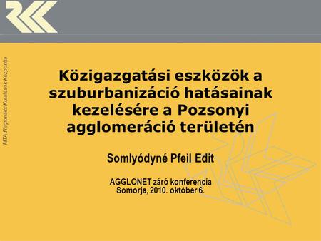 MTA Regionális Kutatások Központja Közigazgatási eszközök a szuburbanizáció hatásainak kezelésére a Pozsonyi agglomeráció területén Somlyódyné Pfeil Edit.