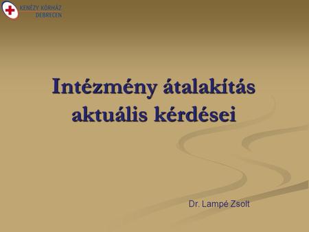 Intézmény átalakítás aktuális kérdései Dr. Lampé Zsolt.