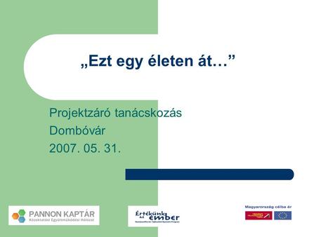„Ezt egy életen át…” Projektzáró tanácskozás Dombóvár 2007. 05. 31.