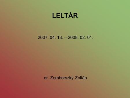 LELTÁR 2007. 04. 13. – 2008. 02. 01. dr. Zomborszky Zoltán.