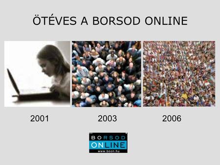 ÖTÉVES A BORSOD ONLINE 2001 2003 2006. ÖTÉVES A BORSOD ONLINE A portál célja, rendeltetése, küldetése Borsod-Abaúj-Zemplén megye vezető internetes tartalomszolgáltatója.