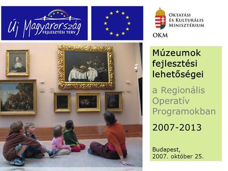 Múzeumok fejlesztési lehetőségei a Regionális Operatív Programokban 2007-2013 Budapest, 2007. október 25.