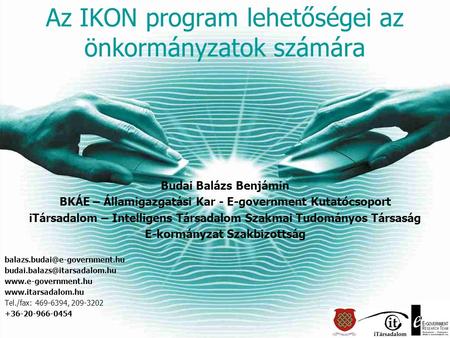 Az IKON program lehetőségei az önkormányzatok számára Budai Balázs Benjámin BKÁE – Államigazgatási Kar - E-government Kutatócsoport iTársadalom – Intelligens.