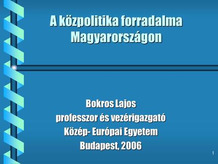1 A közpolitika forradalma Magyarországon Bokros Lajos professzor és vezérigazgató Közép- Európai Egyetem Budapest, 2006.