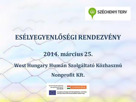 SZEREP TANMŰHELY ESÉLYEGYENLŐSÉGI RENDEZVÉNY 2014. március 25. West Hungary Humán Szolgáltató Közhasznú Nonprofit Kft.