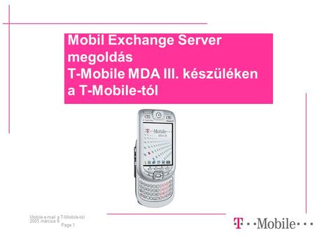 Mobile e-mail a T-Miobile-tól 2005 március 8 Page 1 Mobil Exchange Server megoldás T-Mobile MDA III. készüléken a T-Mobile-tól.