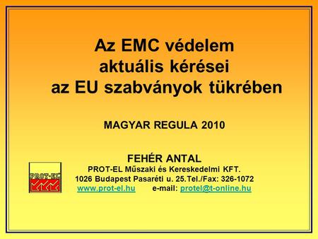 Az EMC védelem aktuális kérései az EU szabványok tükrében MAGYAR REGULA 2010 FEHÉR ANTAL PROT-EL Műszaki és Kereskedelmi KFT. 1026 Budapest Pasaréti.
