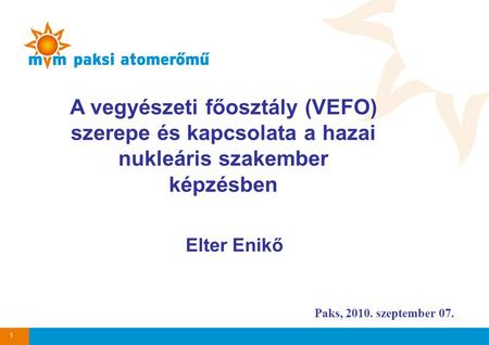 Paks, 2010. szeptember 07. A vegyészeti főosztály (VEFO) szerepe és kapcsolata a hazai nukleáris szakember képzésben Elter Enikő 1.