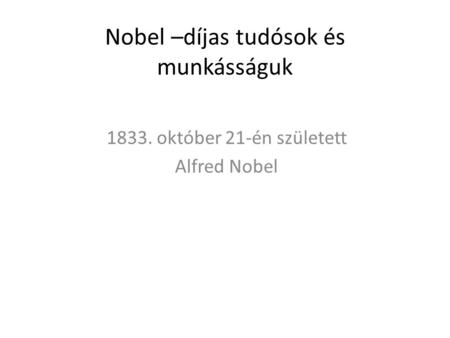 Nobel –díjas tudósok és munkásságuk 1833. október 21-én született Alfred Nobel.