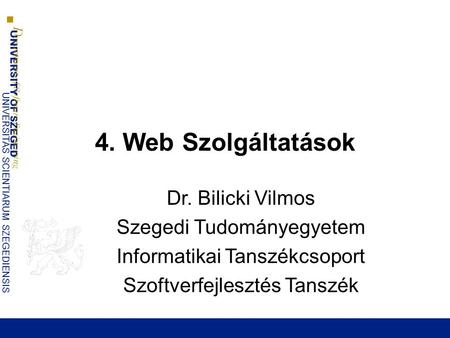 4. Web Szolgáltatások Dr. Bilicki Vilmos Szegedi Tudományegyetem