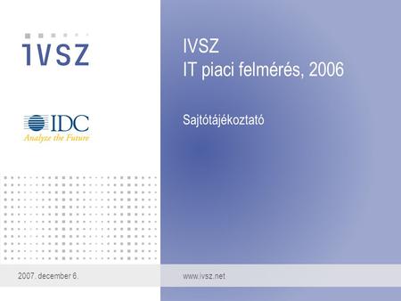 IVSZ IT piaci felmérés, 2006 Sajtótájékoztató 2007. december 6.www.ivsz.net.