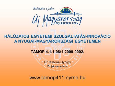 TÁMOP-4.1.1-08/1-2009-0002. Dr. Katona György Projektmenedzser www.tamop411.nyme.hu HÁLÓZATOS EGYETEMI SZOLGÁLTATÁS-INNOVÁCIÓ A NYUGAT-MAGYARORSZÁGI EGYETEMEN.