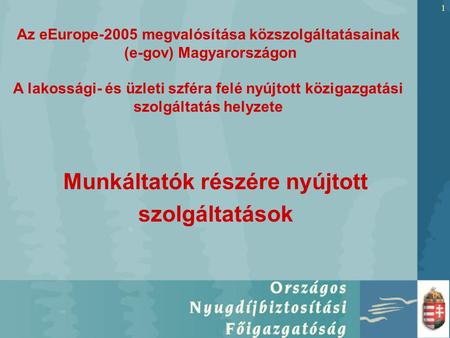 1 Munkáltatók részére nyújtott szolgáltatások Az eEurope-2005 megvalósítása közszolgáltatásainak (e-gov) Magyarországon A lakossági- és üzleti szféra felé.