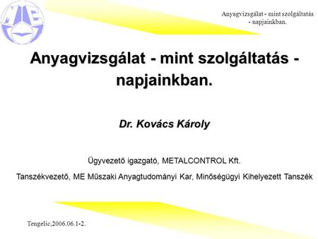 Tengelic,2006.06.1-2. Anyagvizsgálat - mint szolgáltatás - napjainkban. Dr. Kovács Károly Ügyvezető igazgató, METALCONTROL Kft. Tanszékvezető, ME Műszaki.