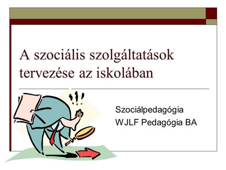 A szociális szolgáltatások tervezése az iskolában Szociálpedagógia WJLF Pedagógia BA.