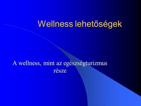 Wellness lehetőségek A wellness, mint az egészségturizmus része.