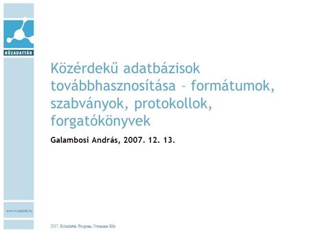 Www.kozadat.hu 2007, Közadattár Program, Neumann Kht. Közérdekű adatbázisok továbbhasznosítása – formátumok, szabványok, protokollok, forgatókönyvek Galambosi.