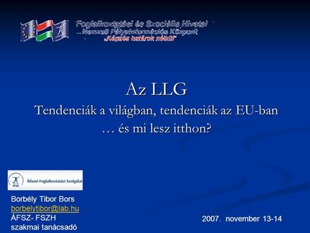 Az LLG Tendenciák a világban, tendenciák az EU-ban … és mi lesz itthon? 2007. november 13-14 Borbély Tibor Bors ÁFSZ- FSZH szakmai.