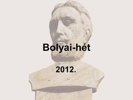 Bolyai-hét 2012.. Iskolánkban idén is megrendezzük a nagy hagyománnyal rendelkező Bolyai-hetet. Az idei rendezvénysorozat időpontja: 2012. december 10–14.