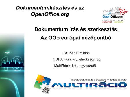 Dokumentumkészítés és az OpenOffice.org Dokumentum írás és szerkesztés: Az OOo európai nézőpontból Dr. Banai Miklós ODFA Hungary, elnökségi tag MultiRáció.
