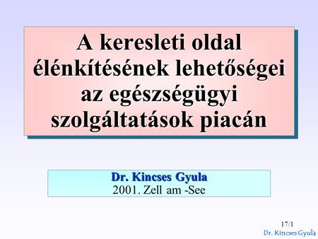 Dr. Kincses Gyula 17/1 A keresleti oldal élénkítésének lehetőségei az egészségügyi szolgáltatások piacán Dr. Kincses Gyula Dr. Kincses Gyula 2001. Zell.