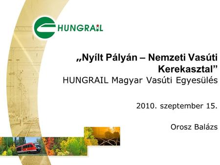 „ Nyílt Pályán – Nemzeti Vasúti Kerekasztal” HUNGRAIL Magyar Vasúti Egyesülés 2010. szeptember 15. Orosz Balázs.